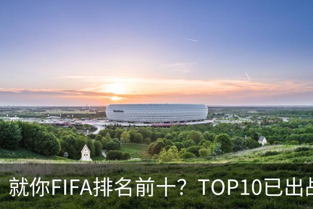 就你FIFA排名前十？TOP10已出战6队 仅德国拿到胜利