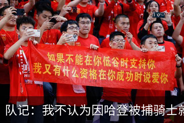 队记：我不认为因哈登被捕骑士就会抛弃他 估计还是2年6000万合同